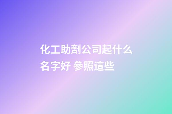化工助劑公司起什么名字好 參照這些-第1張-公司起名-玄機派